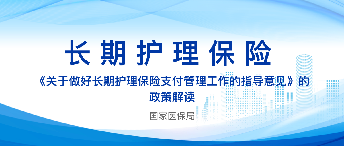 《关于做好长期护理保险支付管理工作的指导意见》的政策解读